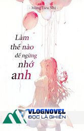 [hđ] Làm Thế Nào Để Ngừng Nhớ Anh - Mộng Tiêu Nhị