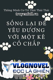 Sống Lại Để Yêu Đương Với Kẻ Cố Chấp